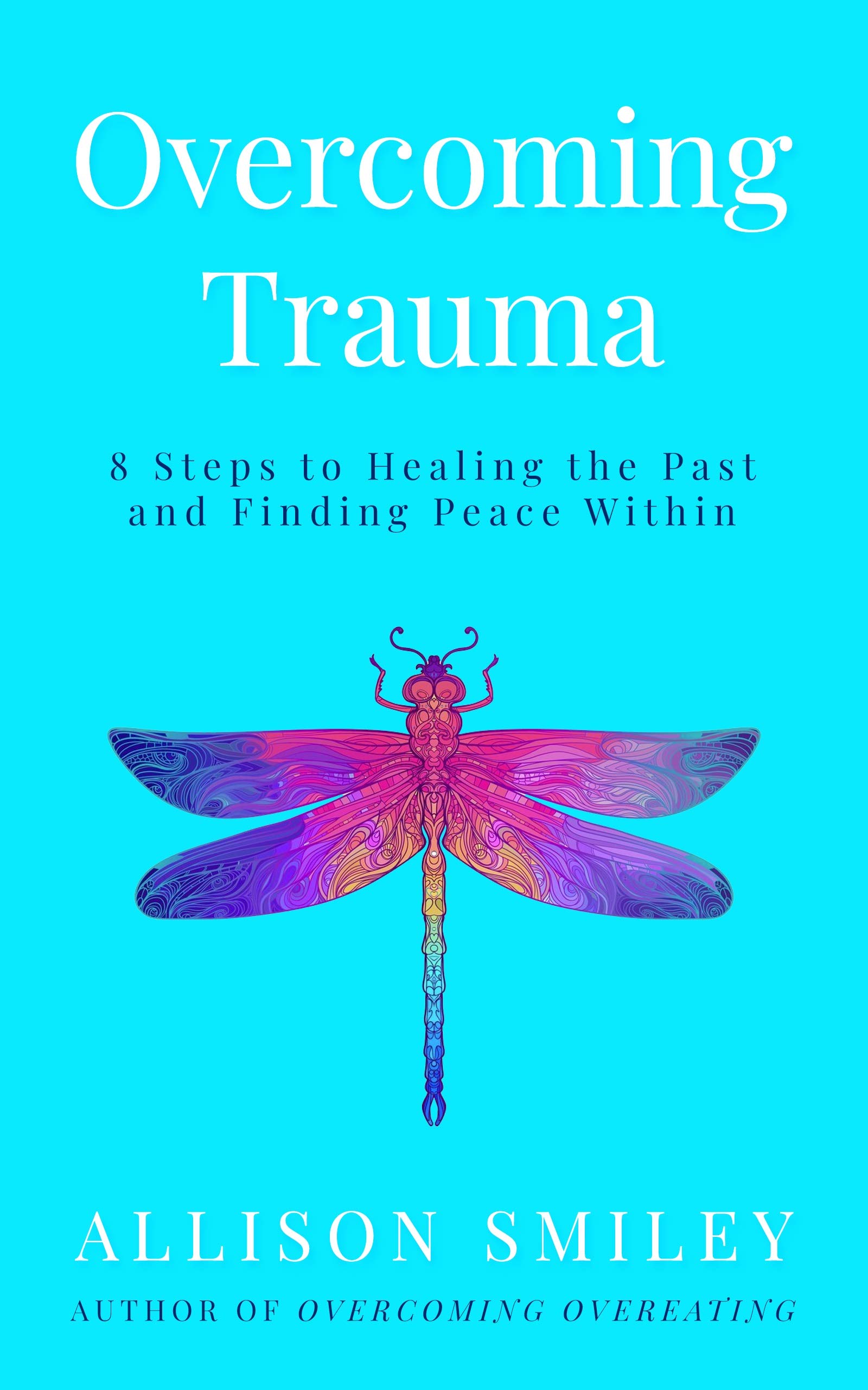 Overcoming Trauma: 8 Steps to Healing the Past and Finding Peace Within