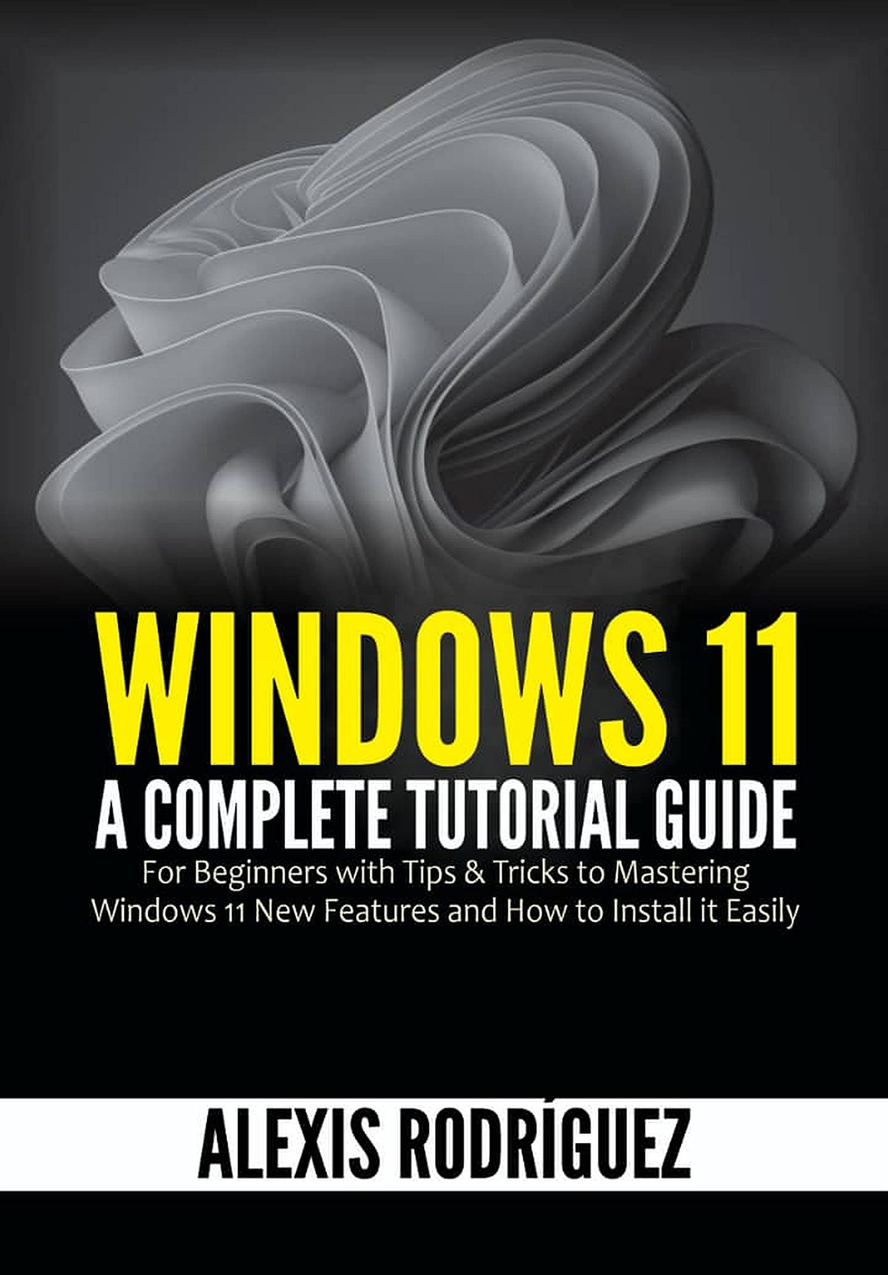 Windows 11: A Complete Tutorial Guide for Beginners with Tips & Tricks to Mastering Windows 11 New Features and How to Install it Easily