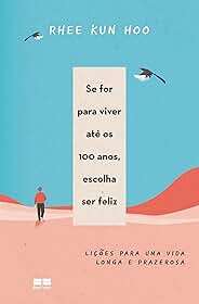 Se for para viver até os 100 anos, escolha ser feliz: Lições para uma vida longa e prazerosa