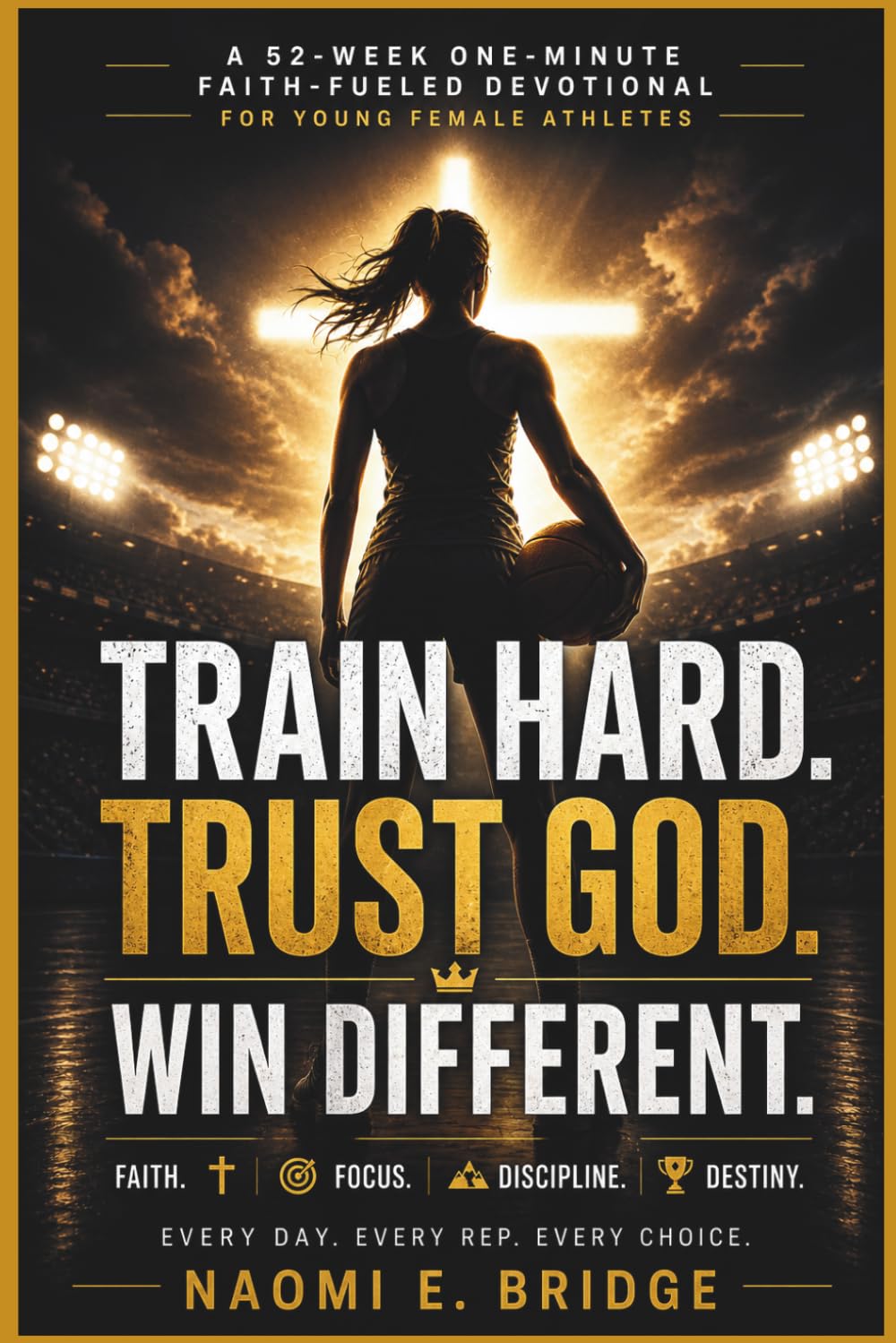 TRAIN HARD,TRUST GOD,WIN DIFFERENT: A 52-Week One-Minute Faith-Fueled Devotional for Young Female Athletes to Build Mental Toughness, Confidence, Teamwork and Unshakable Discipline