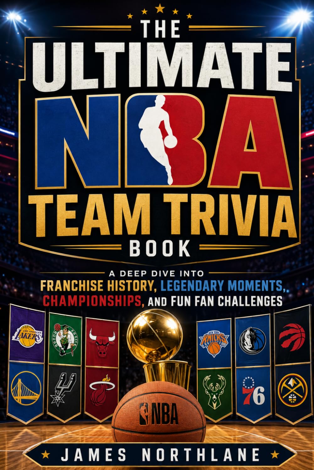 The Ultimate NBA Team Trivia Book: A Deep Drive Into Franchise History, Legacy Moments, Championships and Fund Challenges