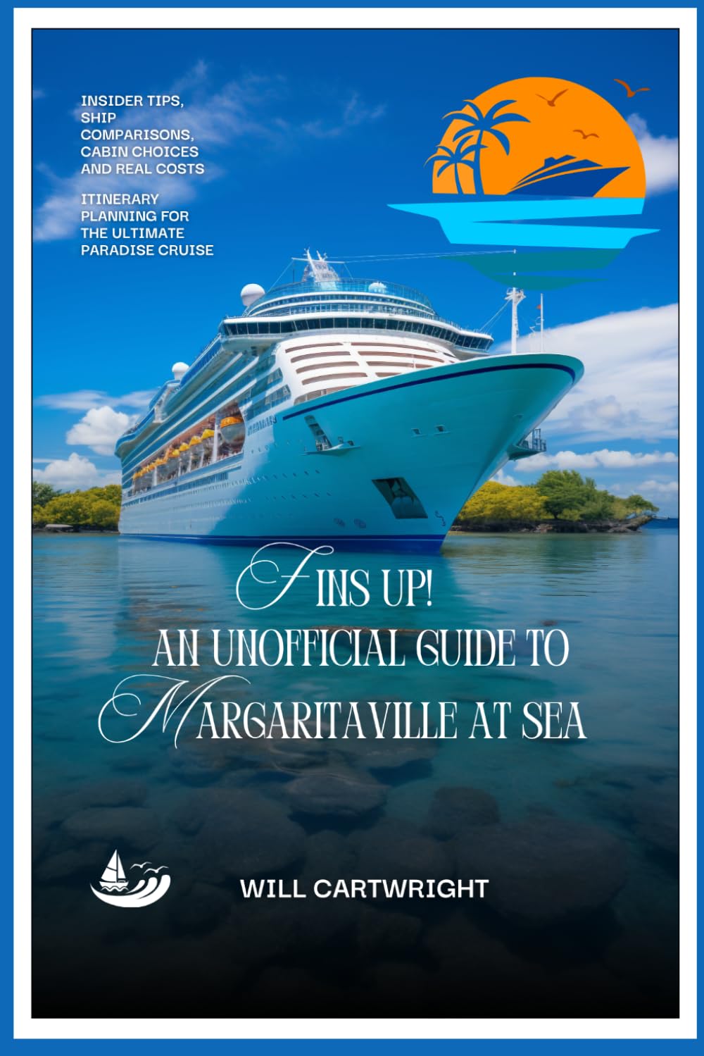Fins Up! An Unofficial Guide to Margaritaville at Sea: Insider Tips, Ship Comparisons, Cabin Choices, Real Costs, and Itinerary Planning for the Ultimate Paradise Cruise