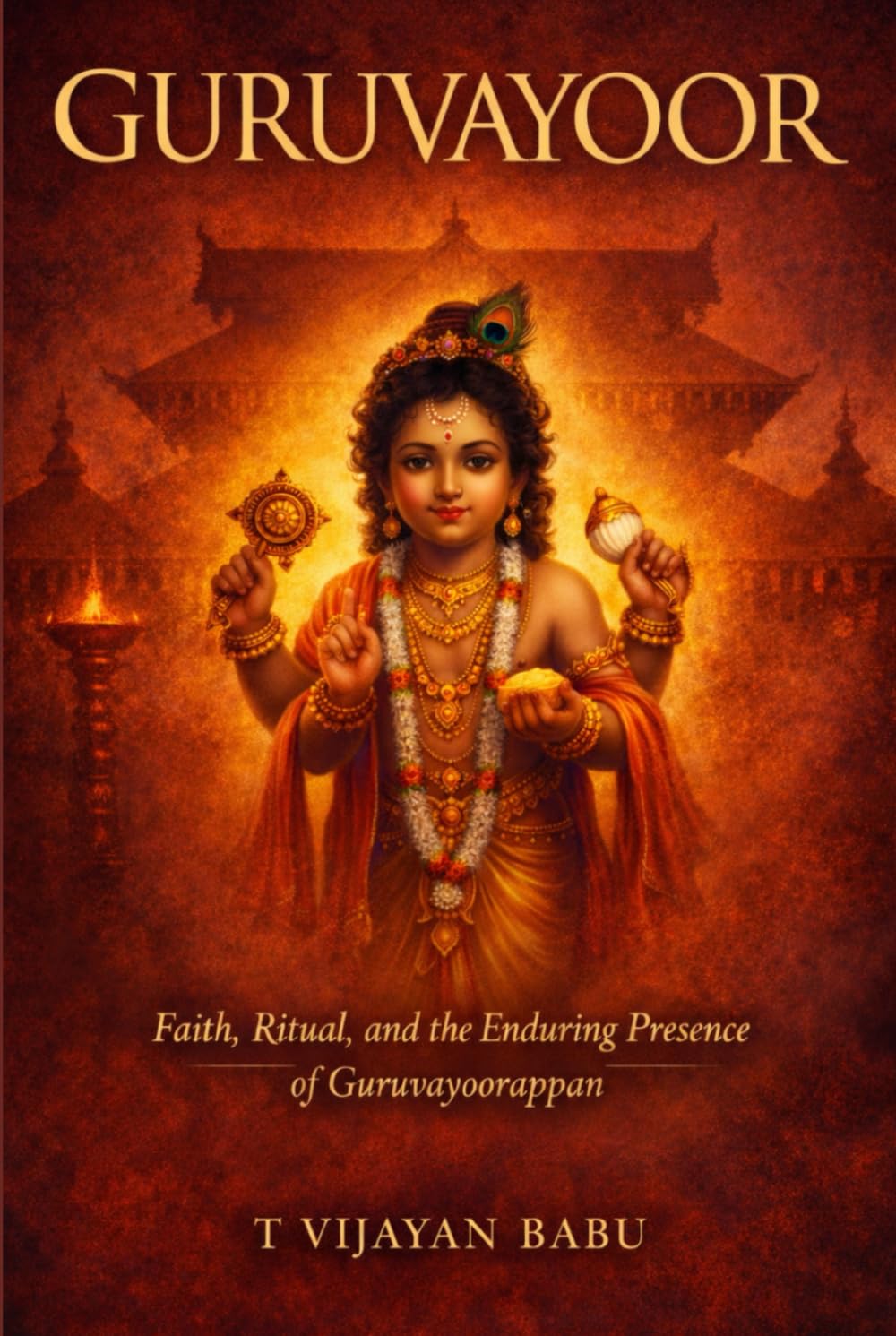 GURUVAYOOR: Faith, Ritual, and the Enduring Presence of Guruvayurappan (SANCTUMS OF BHARAT: Faith, Power, Ritual, and the Hidden Worlds of India’s Sacred Temples)
