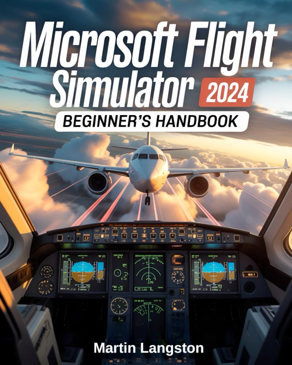 Microsoft Flight Simulator 2024 Beginner's Handbook: The Complete Step-by-Step Guide to Master Flying, Controls, and Realistic Aviation from Day One