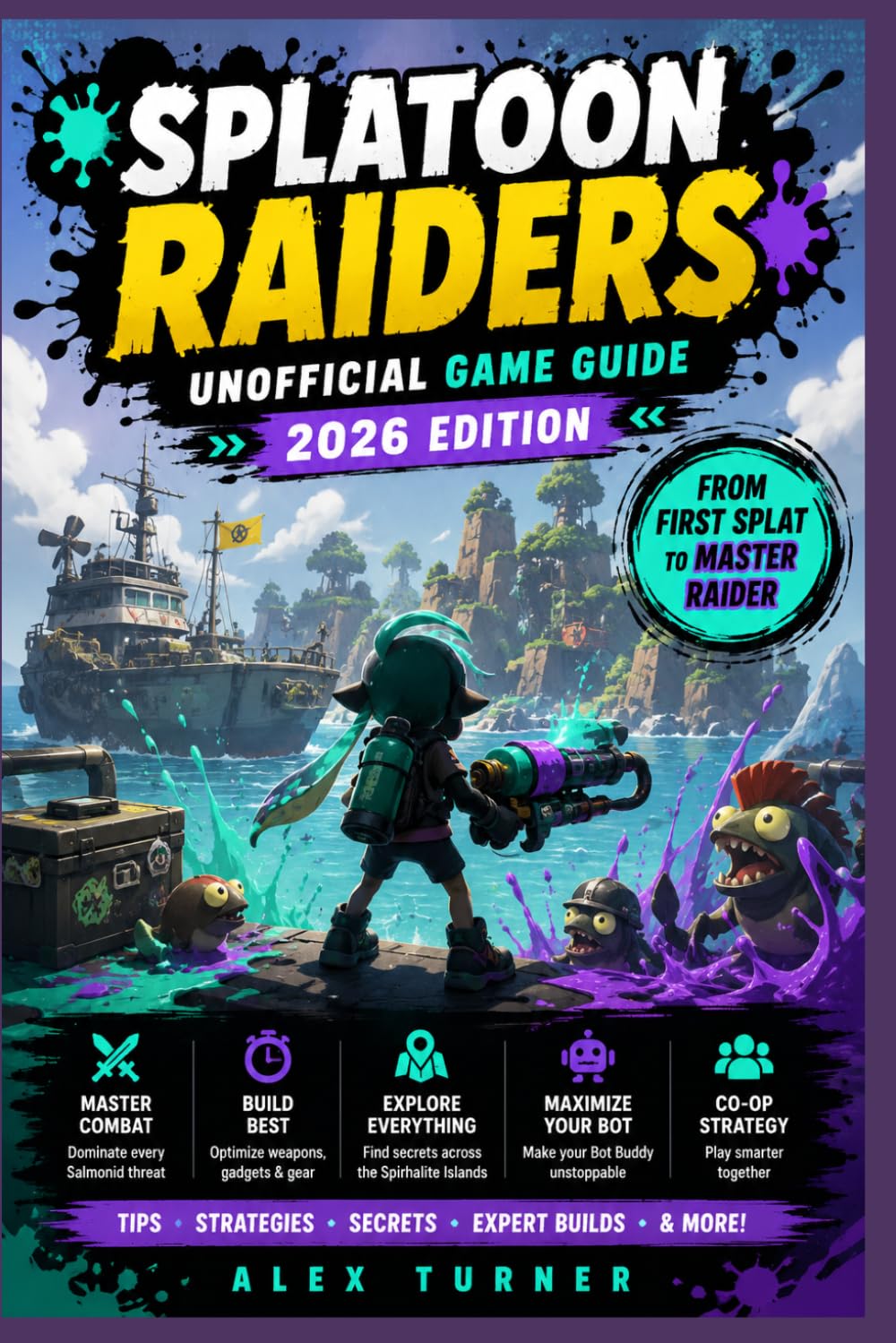 SPLATOON RAIDERS Unofficial Game Guide 2026 Edition: A Beginner-to-Pro Guide to Mechanics, Builds, Gadgets, Salmonids, and the Spirhalite Islands