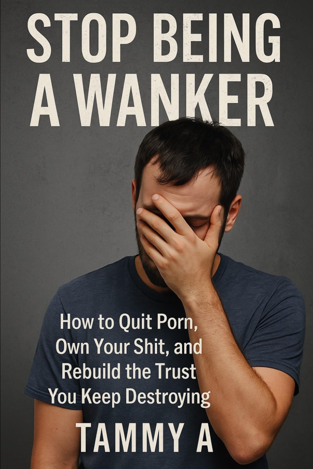 Stop Being a Wanker: How to quit porn, own your shit and rebuild the trust you keep destroying