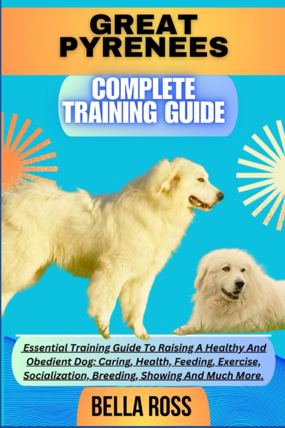 GREAT PYRENEES COMPLETE TRAINING GUIDE: Essential Training Guide To