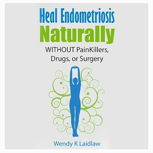Heal Endometriosis Naturally: Without Painkillers, Drugs, or Surgery