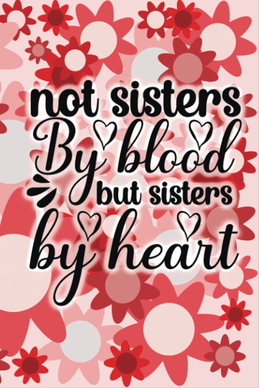 Not Sister by Blood but Sister by Heart: Gift Notebook for Women with Quote - Long Distance Friendship Present Journal Diary for Birthday, Christmas, Bestie, Coworker or BFF
