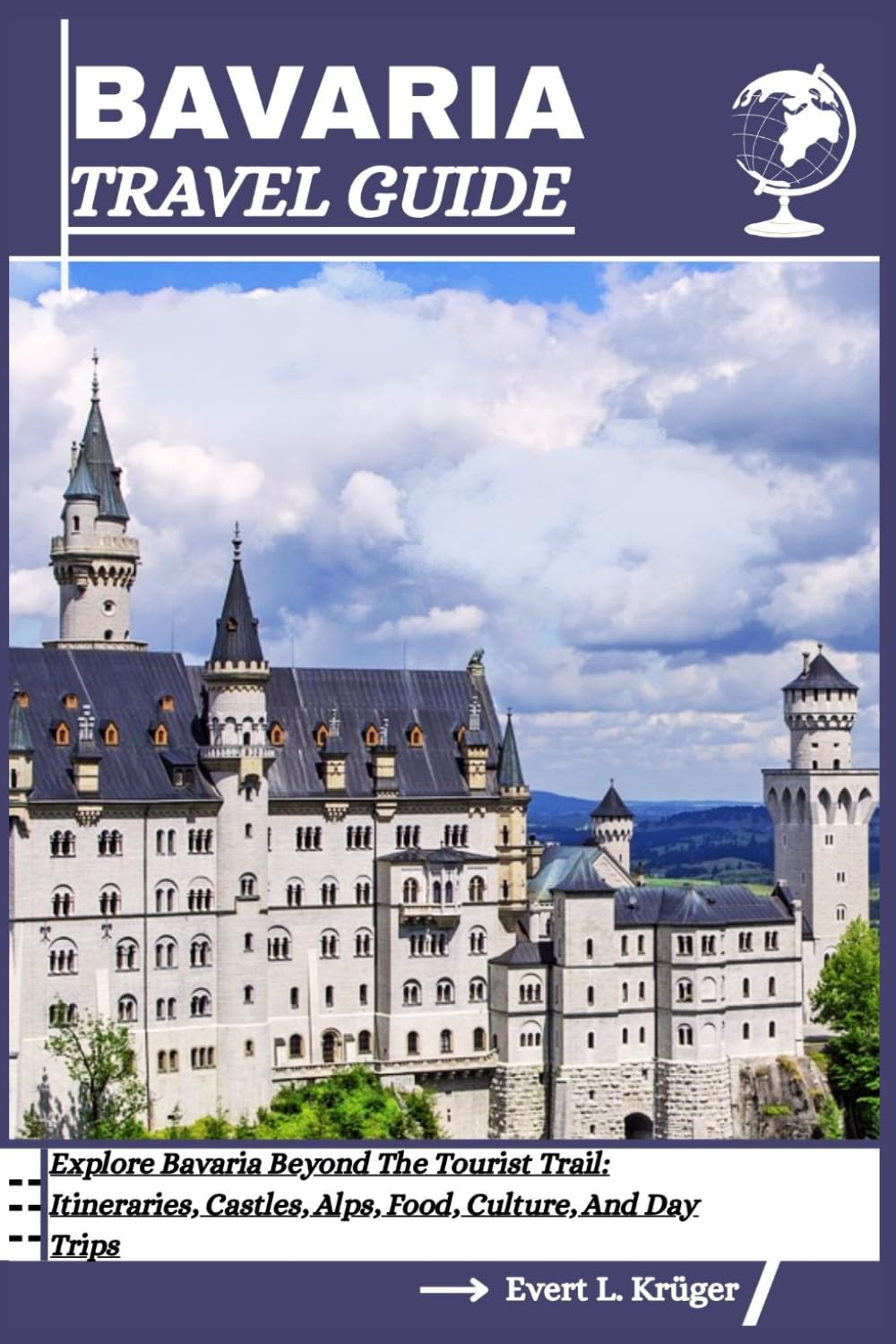 BAVARIA TRAVEL GUIDE: Explore Bavaria Beyond The Tourist Trail: Itineraries, Castles, Alps, Food, Culture, And Day Trips