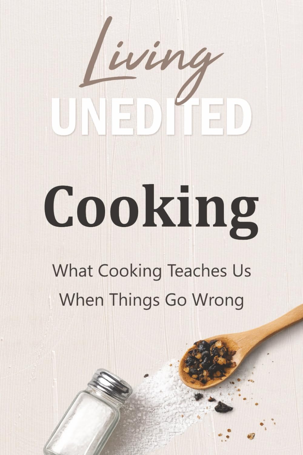 Living Unedited: What Cooking Teaches Us When Things Go Wrong