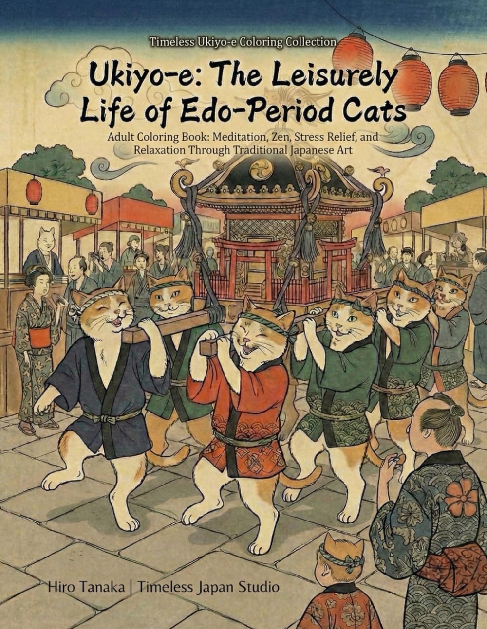 Ukiyo-e: The Leisurely Life of Edo-Period Cats Adult Coloring Book: Meditation, Zen, Stress Relief, and Relaxation Through Traditional Japanese Art　: ... Life (Timeless Ukiyo-e Coloring Collection)