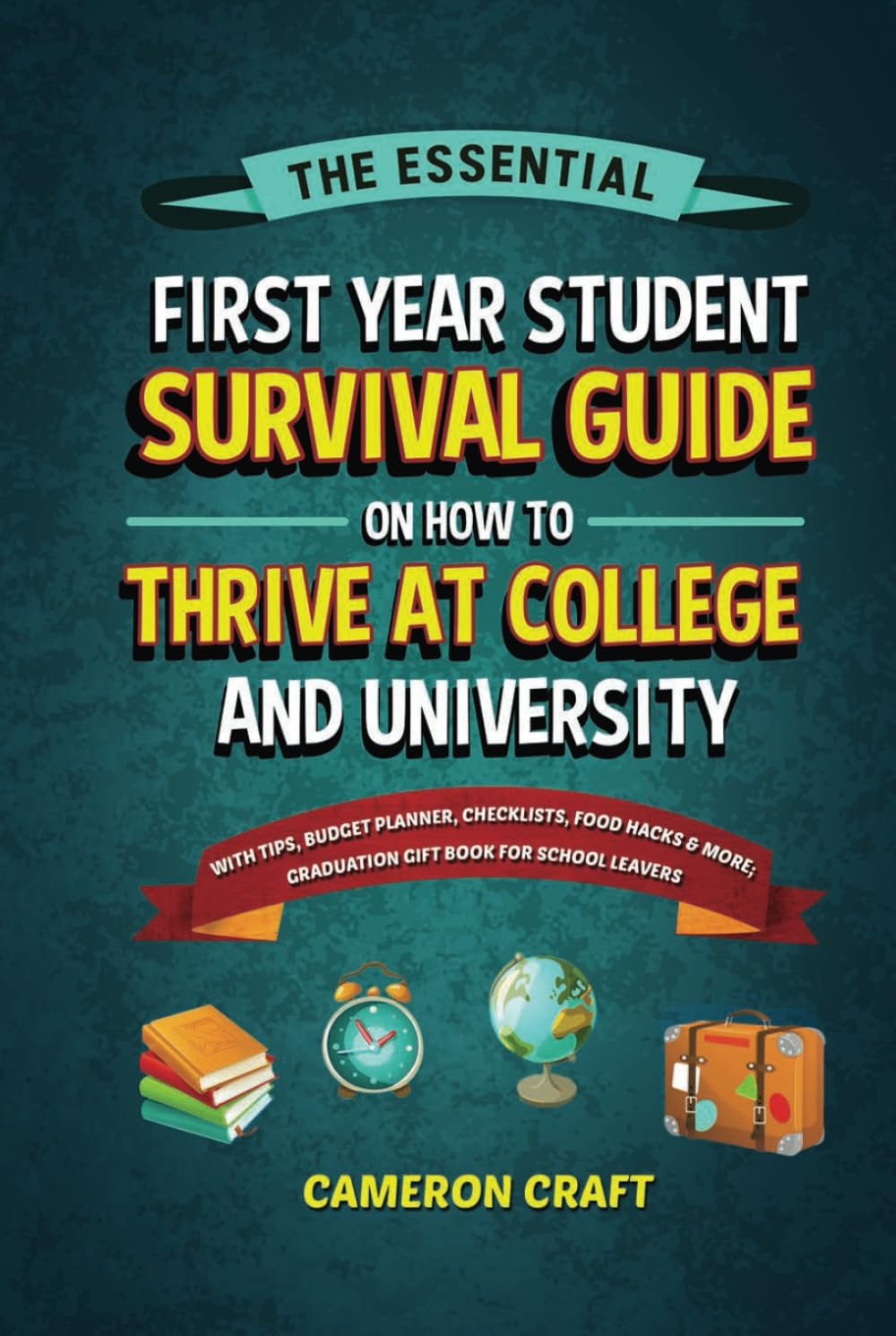 The Essential First-Year Student Survival Guide on How to Thrive at College and University: With Tips, Budget Planner, Checklists, Food Hacks & More; Graduation Gift Book for High School Leavers