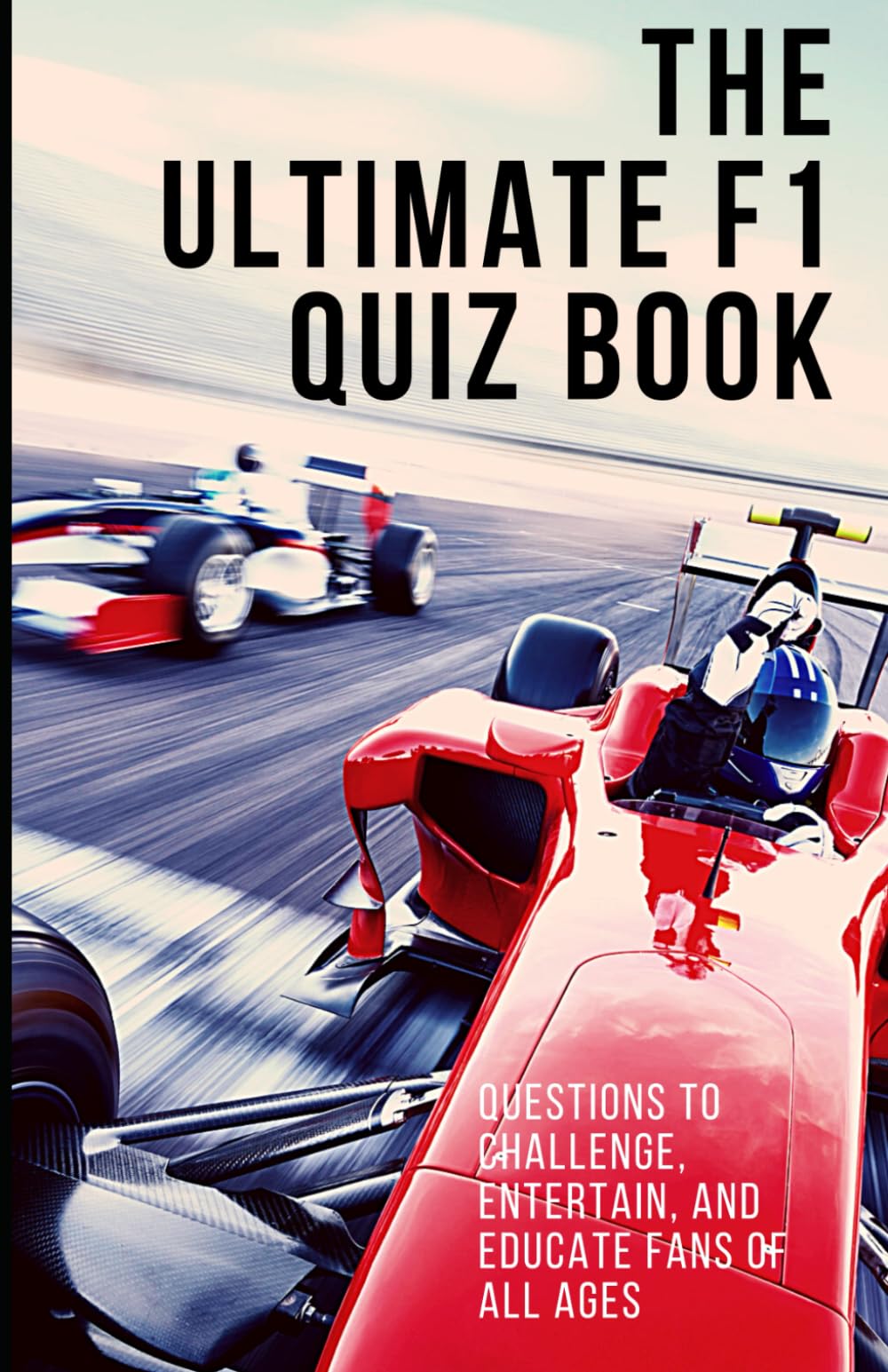 The Ultimate Formula One Quiz Book: 200+ F1 Trivia Questions for Fans of Drivers, Teams, Circuits and Racing History
