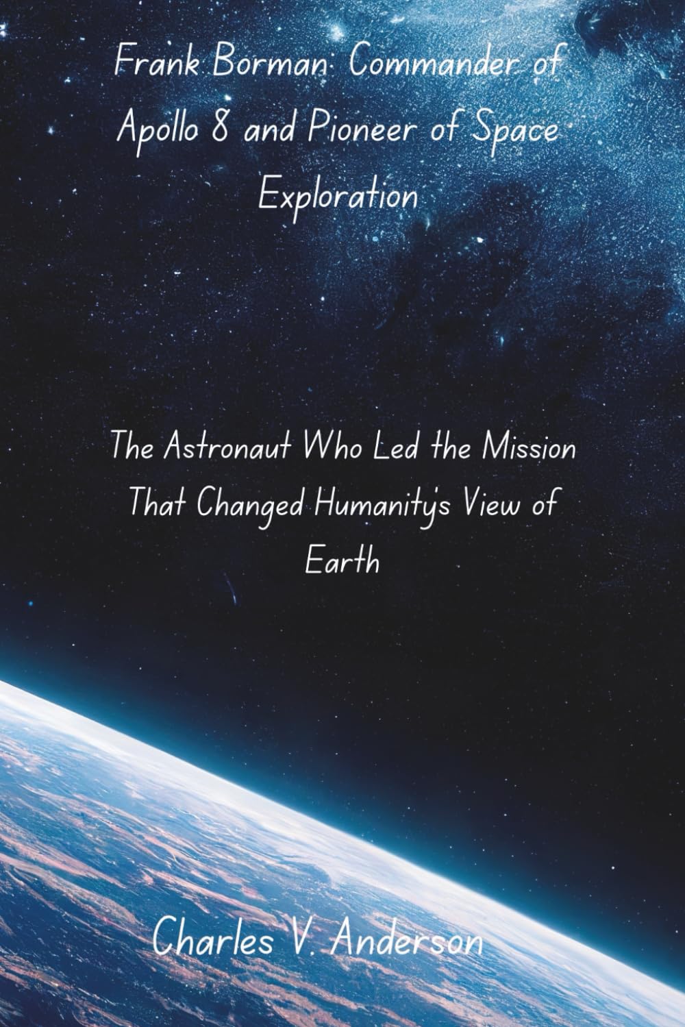 Frank Borman: Commander of Apollo 8 and Pioneer of Space Exploration: The Astronaut Who Led the Mission That Changed Humanity’s View of Earth