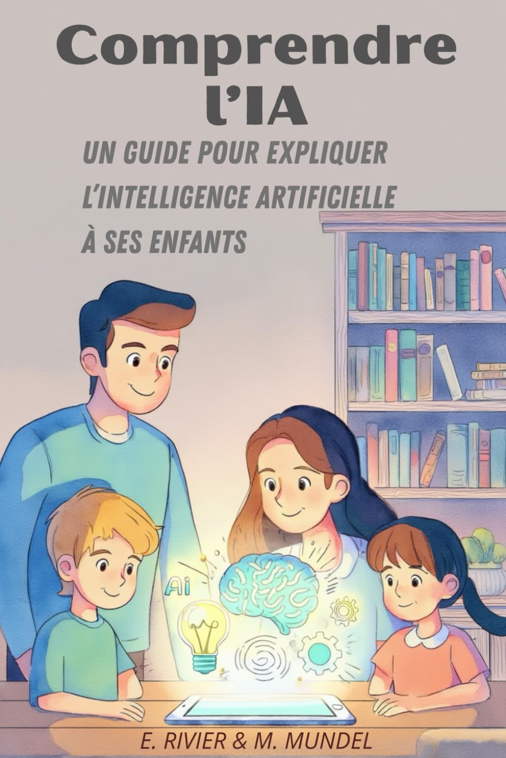 Comprendre l'IA: Un Guide pour expliquer l'Intelligence Artificielle à ses enfants (L'Ia Pour Tous: s'Adapter Ou Disparaitre ? la Collection de Guides de Référence Pour Comprendre Et U)