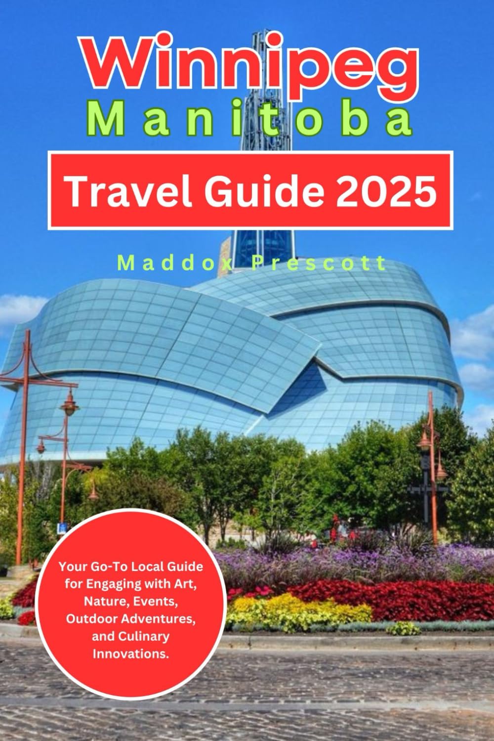Winnipeg, Manitoba Travel Guide 2025: Your Go-To Local Guide for Engaging with Art, Nature, Events, Outdoor Adventures, and Culinary Innovations. (Uncovering Canada - City by City)