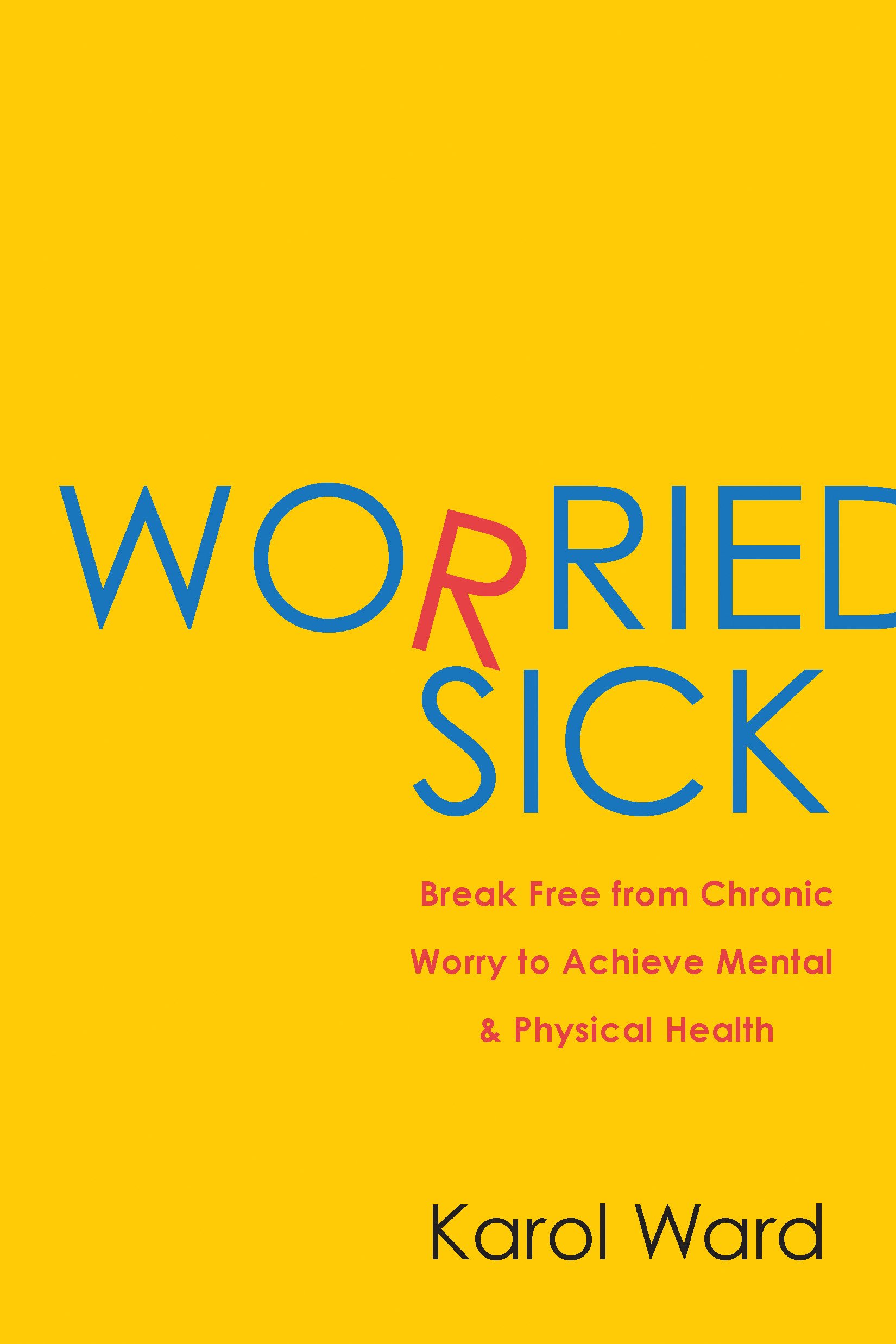 Worried Sick: Break Free from Chronic Worry to Achieve Mental & Physical Health