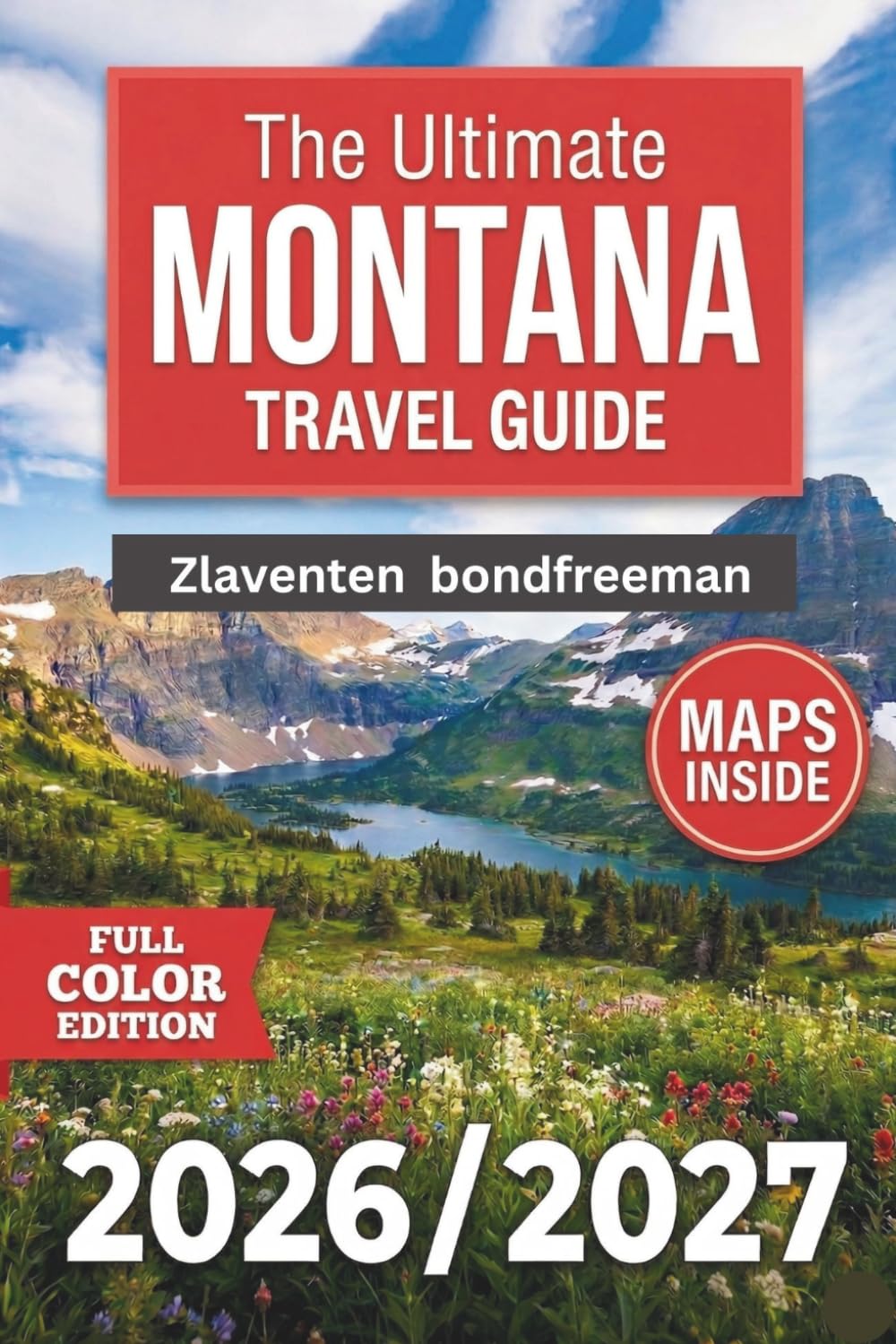 Montana Travel Guide 2026–2027: From Glacier to Yellowstone & Everything Between — Road Trips, Wildlife, Outdoor Adventures, Hidden Towns, Itineraries & Practical Tips for Big Sky Country