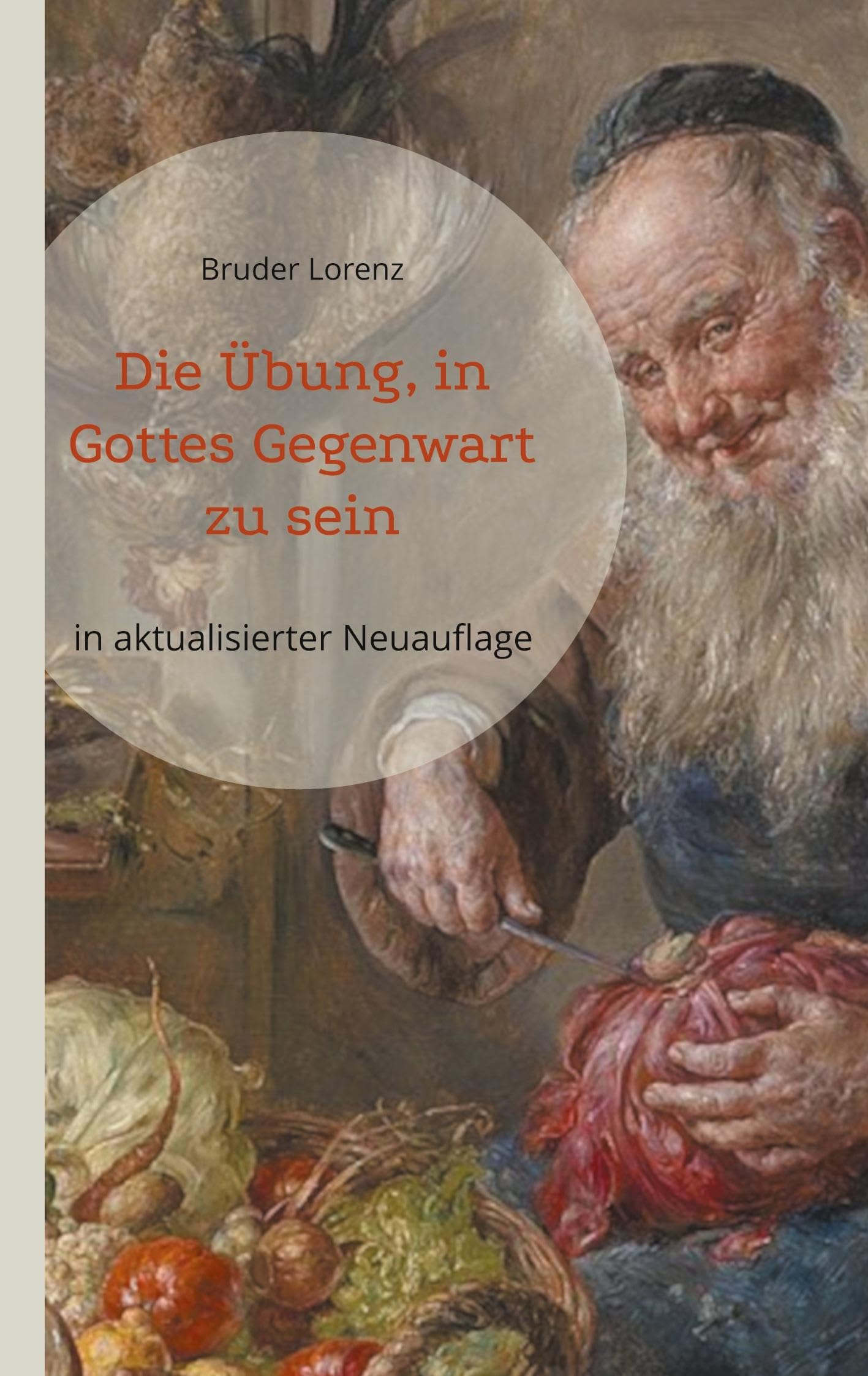 Die Übung, in Gottes Gegenwart zu sein: Sein Leben, seine Gespräche, Briefe und spirituellen Lehrsätze