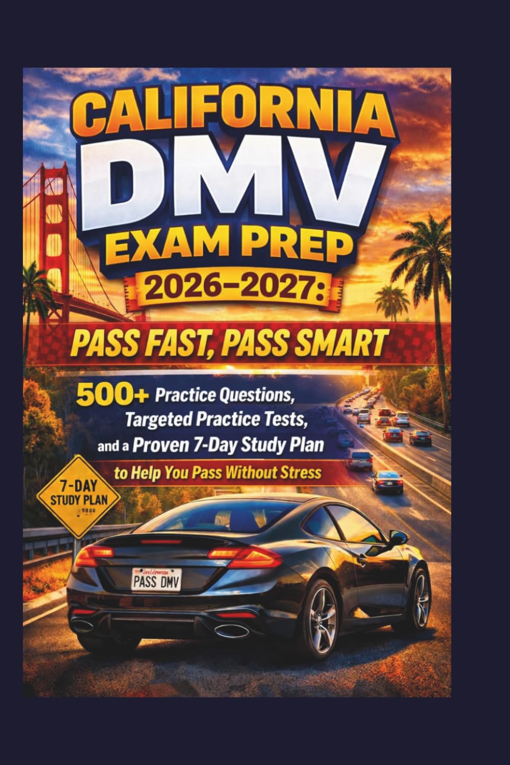 CALIFORNIA DMV EXAM PREP 2026-2027: PASS FAST, PASS SMART: 500+ Practice Questions, Targeted Practice Tests, and a Proven 7-Day Study Plan to Help You Pass Without Stress