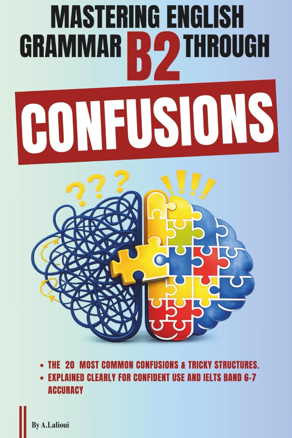 Mastering English Grammar B2 Through Confusions: The 20 Most Common Confusions & Tricky Structures Explained Clearly For Confident Use and IELTS Band 6–7 Accuracy: 3