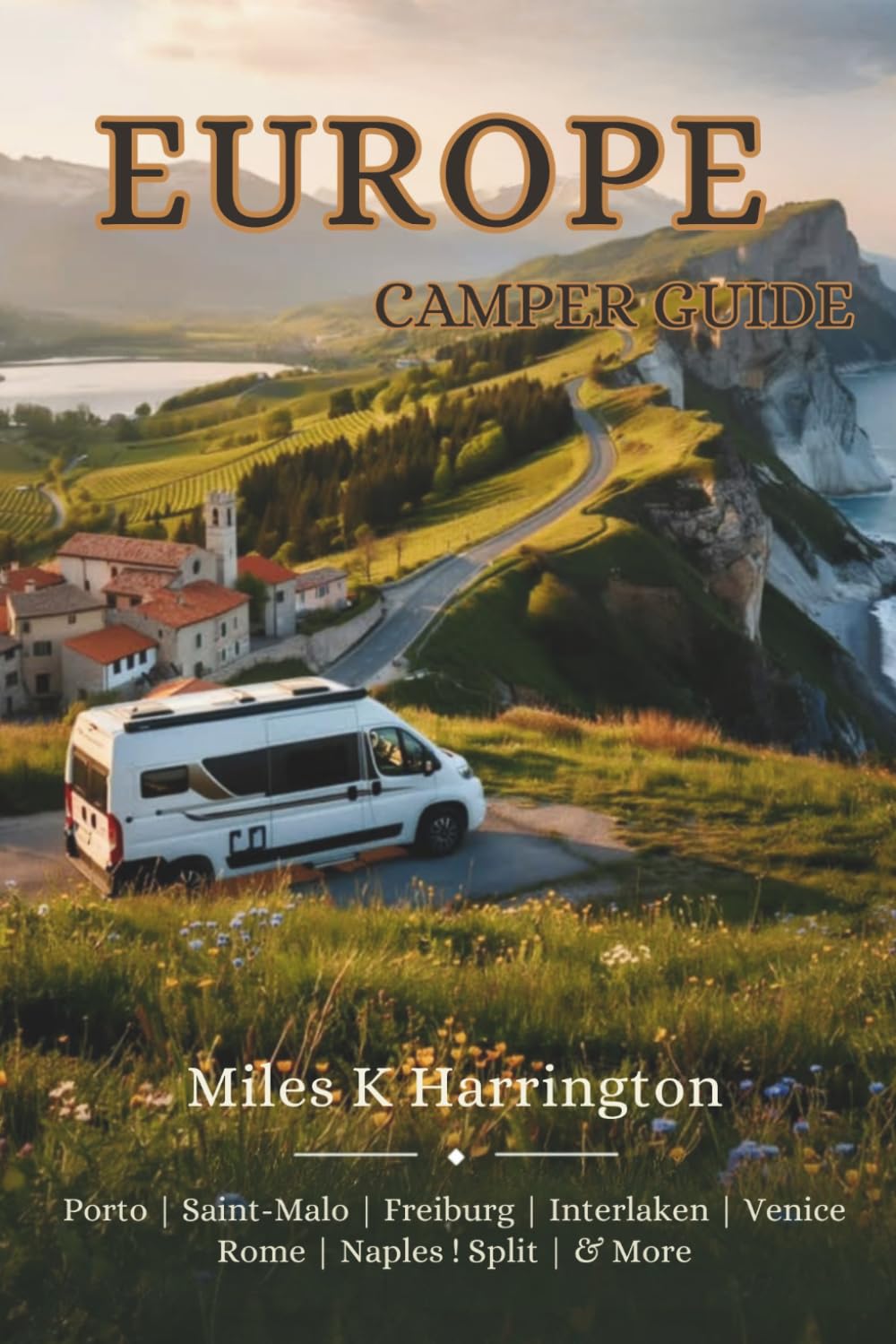Europe Camper Guide: 6 Epic Routes, Over 100 Tested Campsites, Overnight Stops, Essential Services and Emergency Resources Across Europe’s Most Scenic Camper Regions