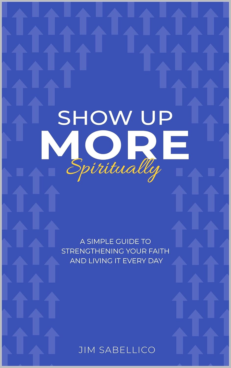 Show Up More Spiritually: A Simple Guide to Strengthening Your Faith and Living It Every Day      Kindle Edition