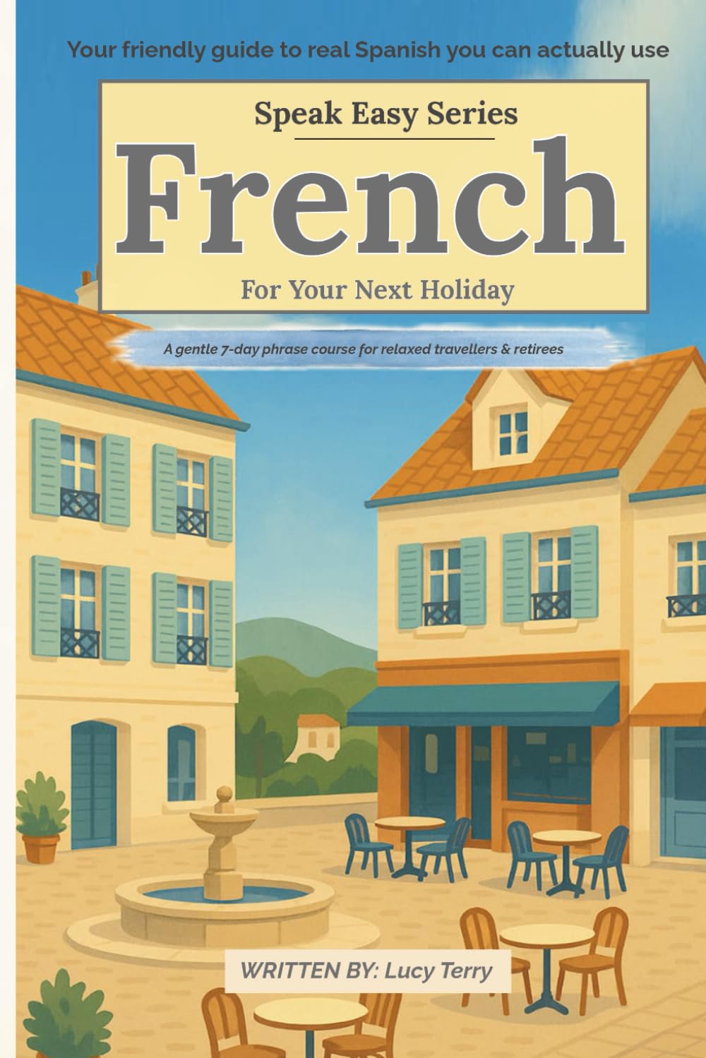 Speak Easy: French for Your Next Holiday: A gentle 7-day phrase course for relaxed travellers and retirees (Speak Easy Language Phrasebooks)