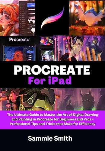 Procreate For iPad: The Ultimate Guide to Master the Art of Digital Drawing and Painting in Procreate for Beginners and Pros + Professional Tips and Tricks that Make for Efficiency
