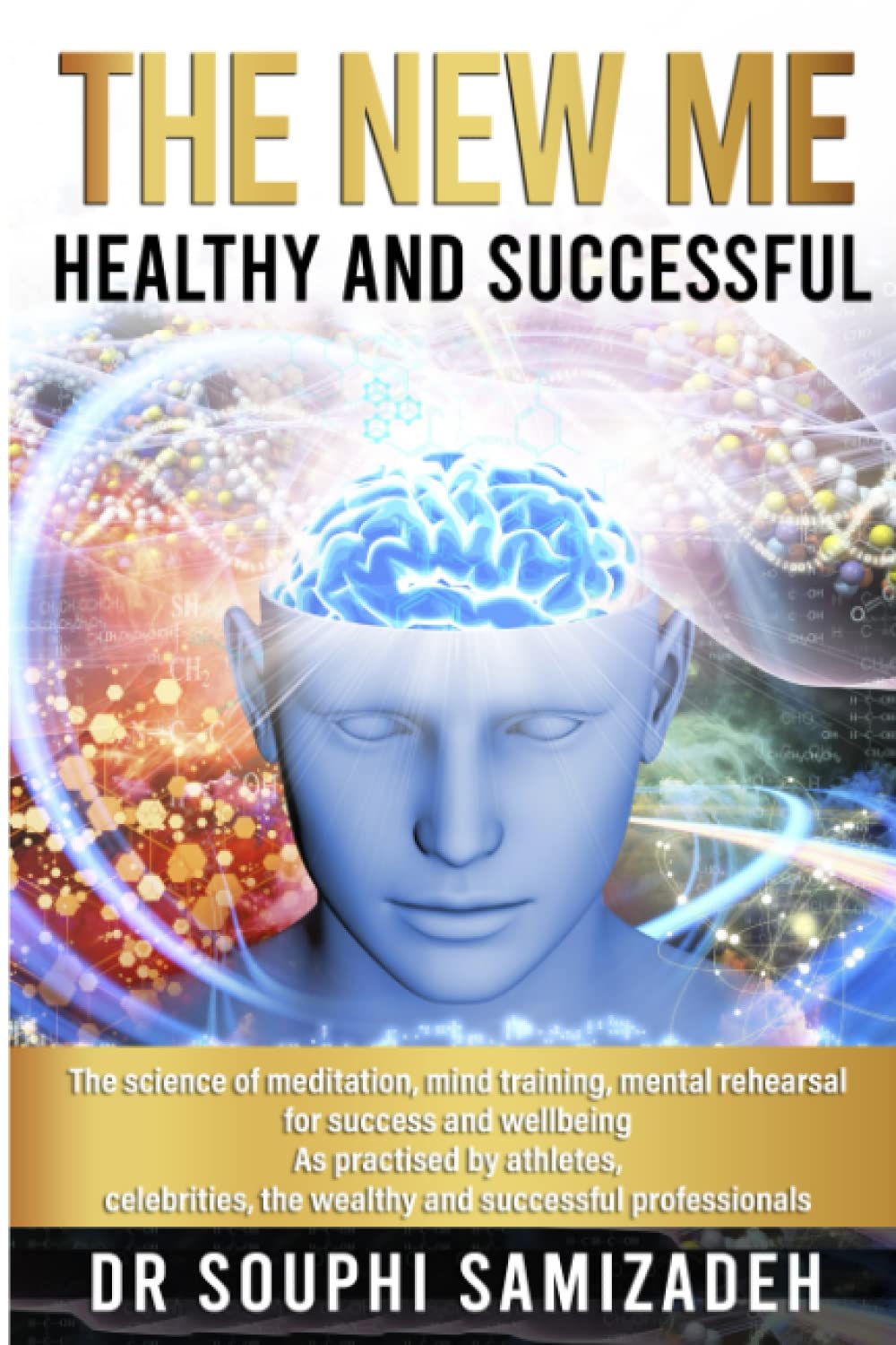 The New Me: Healthy and Successful: The science of meditation, mind training, mental rehearsal for success and wellbeing---As practised by athletes, ... the wealthy and successful professionals