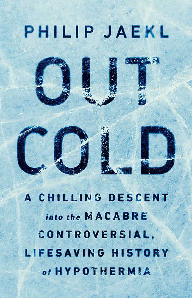 OUT COLD: A CHILLING DESCENT INTO THE MACABRE, CONTROVERSIAL, LIFESAVING HISTORY OF HYPOTHERMIA