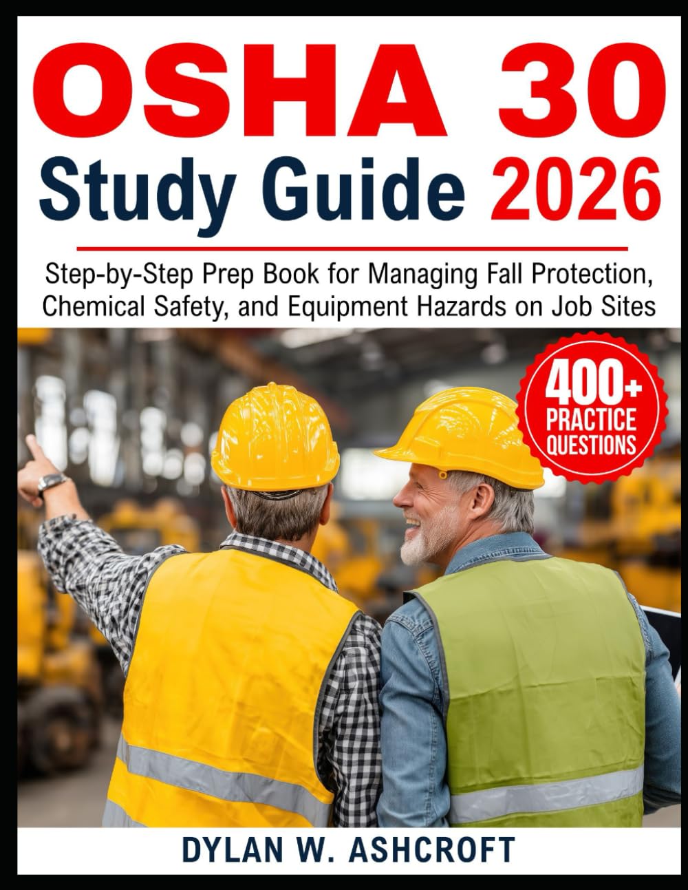 OSHA 30 STUDY GUIDE 2026: Step-by-Step Prep Book for Managing Fall Protection, Chemical Safety, and Equipment Hazards on Job Sites