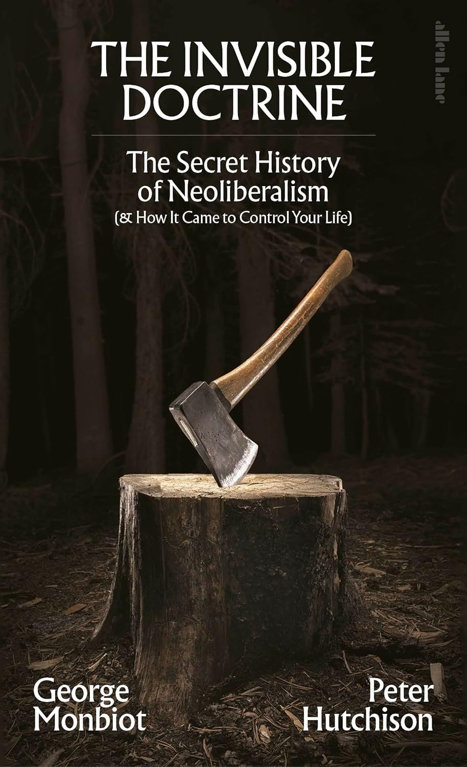 The Invisible Doctrine The Secret History of Neoliberalism (& How It The Invisible Doctrine The Secret History of Neoliberalism (& How It