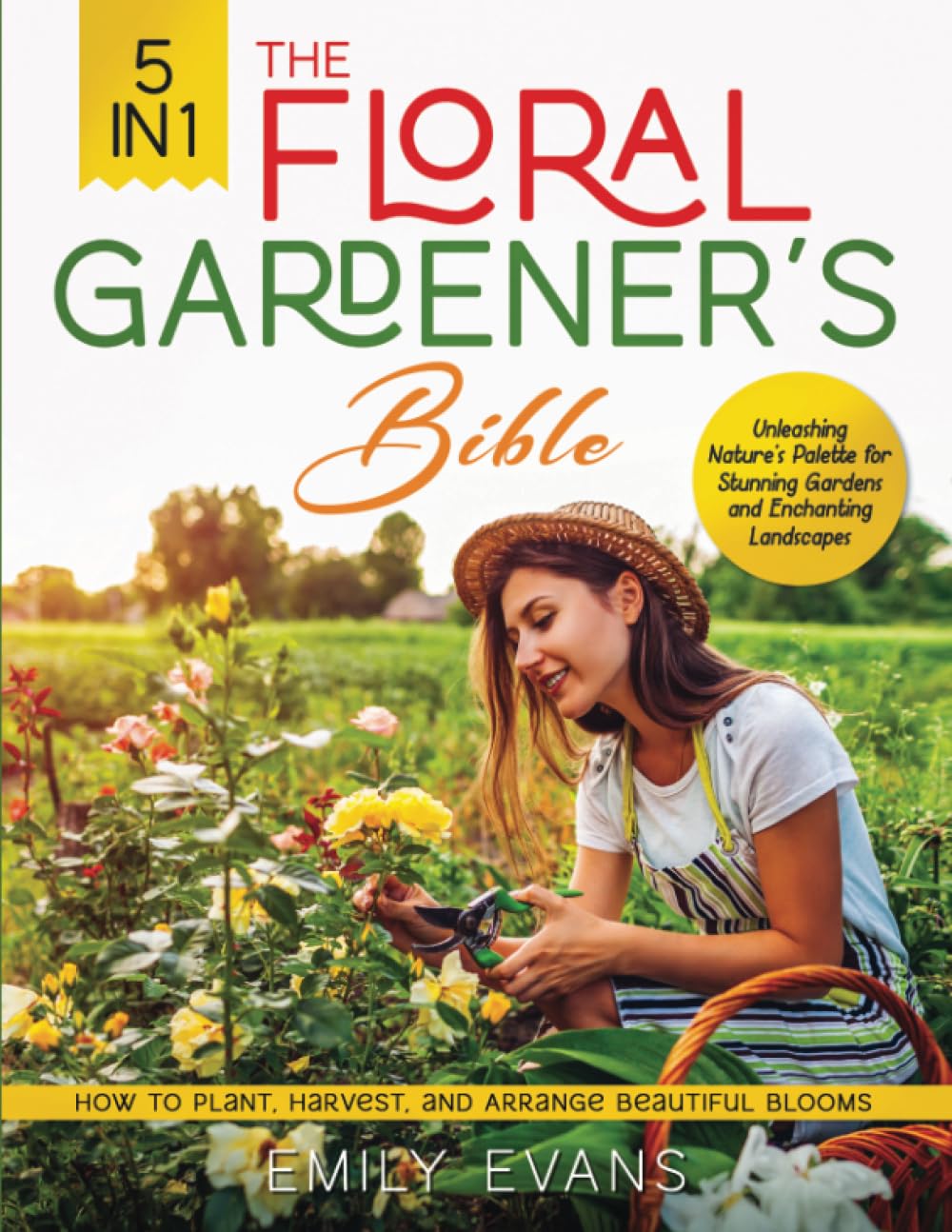 The Floral Gardener's Bible: [5 in 1] Unleashing Nature's Palette for Stunning Gardens and Enchanting Landscapes | How to Plant, Harvest, and Arrange Beautiful Blooms: