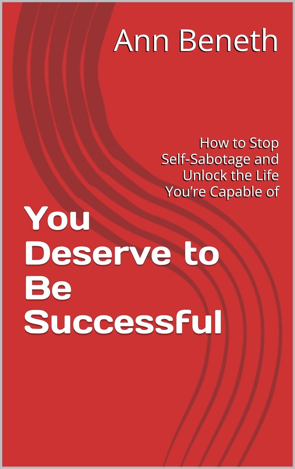 You Deserve to Be Successful: How to Stop Self‑Sabotage and Unlock the Life You’re Capable of