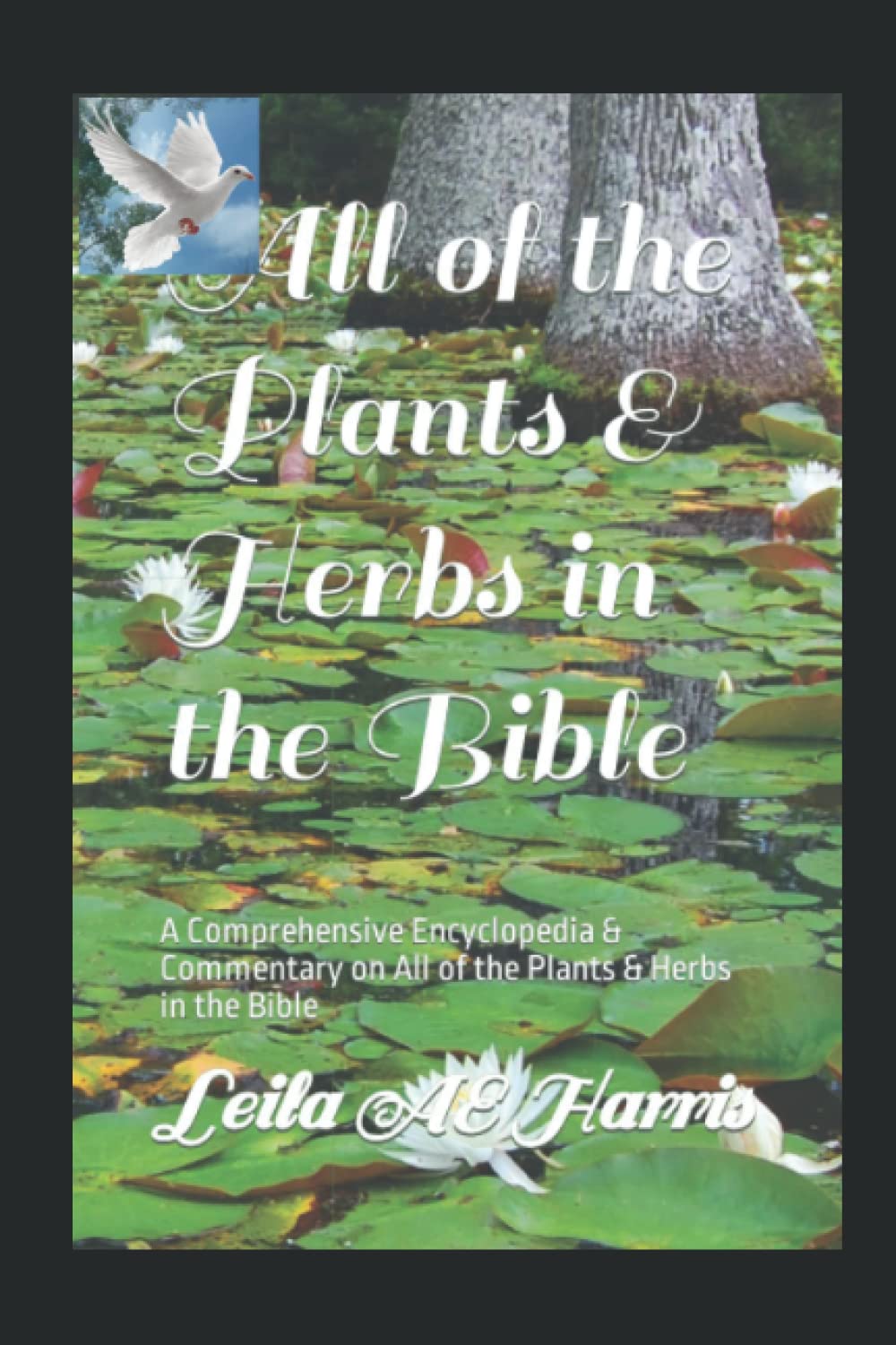 All of the Plants & Herbs in the Bible: A Comprehensive Encyclopedia & Commentary on All of the Plants & Herbs in the Bible (Harris Bible Study & Reference Series)