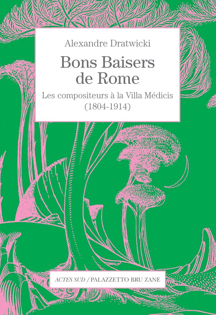 Bons baisers de Rome: Les compositeurs à la Villa Médicis (1804-1914)