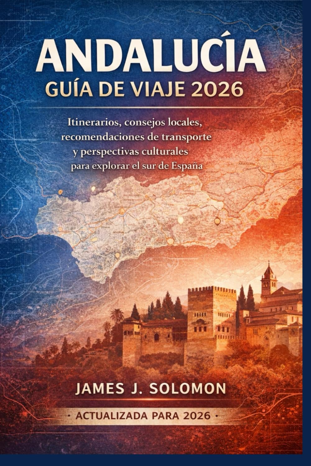 ANDALUCÍA GUÍA DE VIAJE 2026: Itinerarios, consejos locales, recomendaciones de transporte y perspectivas culturales para explorar el sur de España (Spanish Edition)