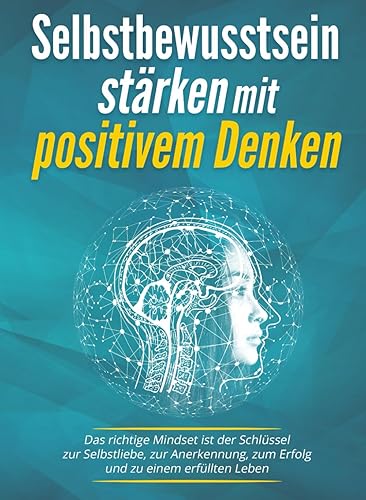 Selbstbewusstsein stärken mit positivem Denken: Das richtige Mindset ist der Schlüssel zur Selbstliebe, zur Anerkennung, zum Erfolg und zu einem erfüllten Leben