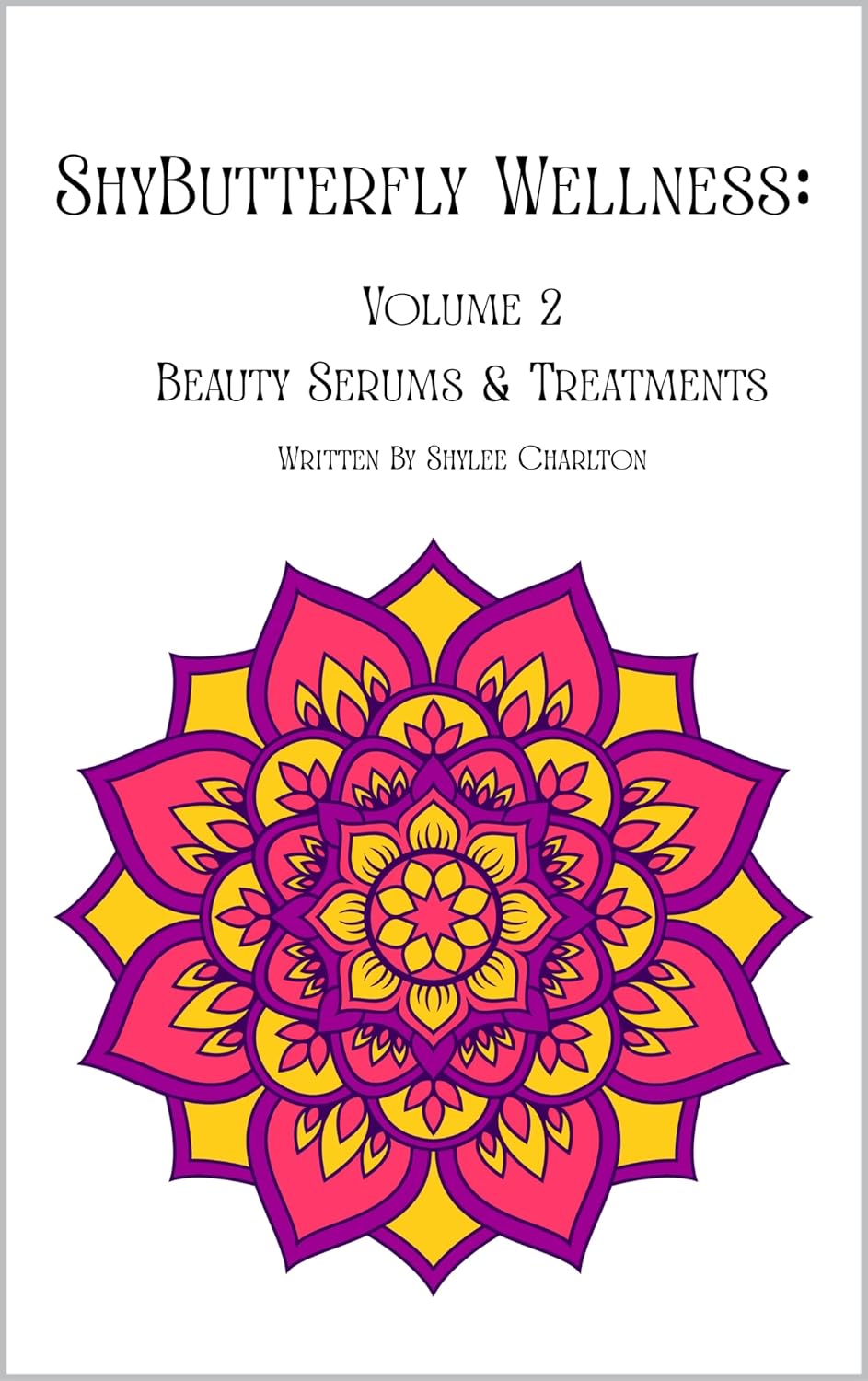 ShyButterfly Wellness Volume 2: All Natural DIY Beauty Treatments & Serums Recipe Book (ShyButterfly Wellness: All Natural DIY Recipes)