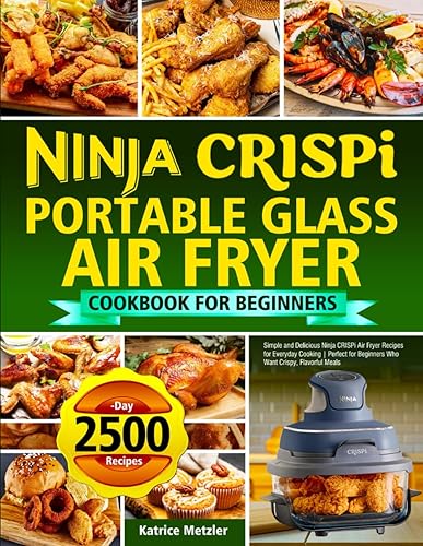 Ninja Crispi Portable Glass Air Fryer Cookbook for Beginners Simple and Delicious Ninja CRISPi Air Fryer Recipes for Everyday Cooking Perfect for