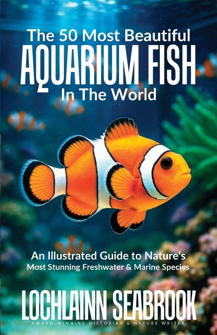The 50 Most Beautiful Aquarium Fish in the World: An Illustrated Guide to Nature's Most Stunning Freshwater and Marine Species