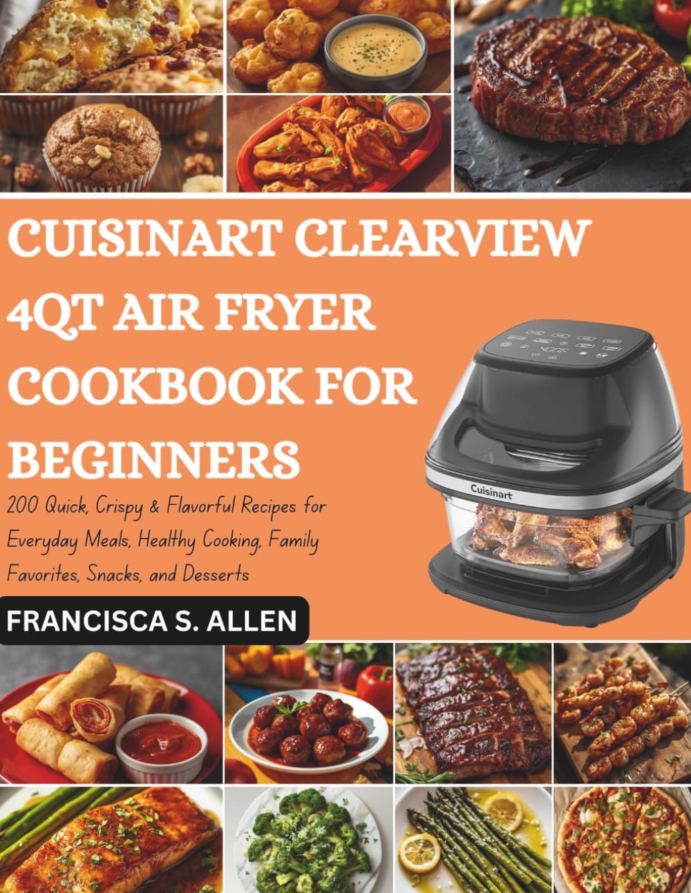 CUISINART CLEARVIEW 4QT AIR FRYER COOKBOOK FOR BEGINNERS: 200 Quick, Crispy & Flavorful Recipes for Everyday Meals, Healthy Cooking, Family Favorites, Snacks, and Desserts