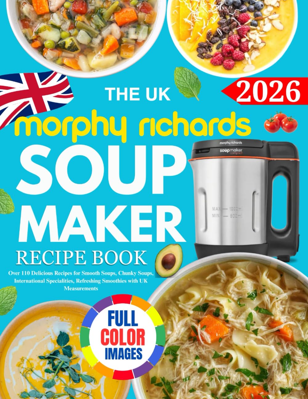 The UK Morphy Richards Soup Maker Recipe Book: Over 110 Delicious Recipes for Smooth Soups, Chunky Soups, International Specialities, Refreshing Smoothies with UK Measurements