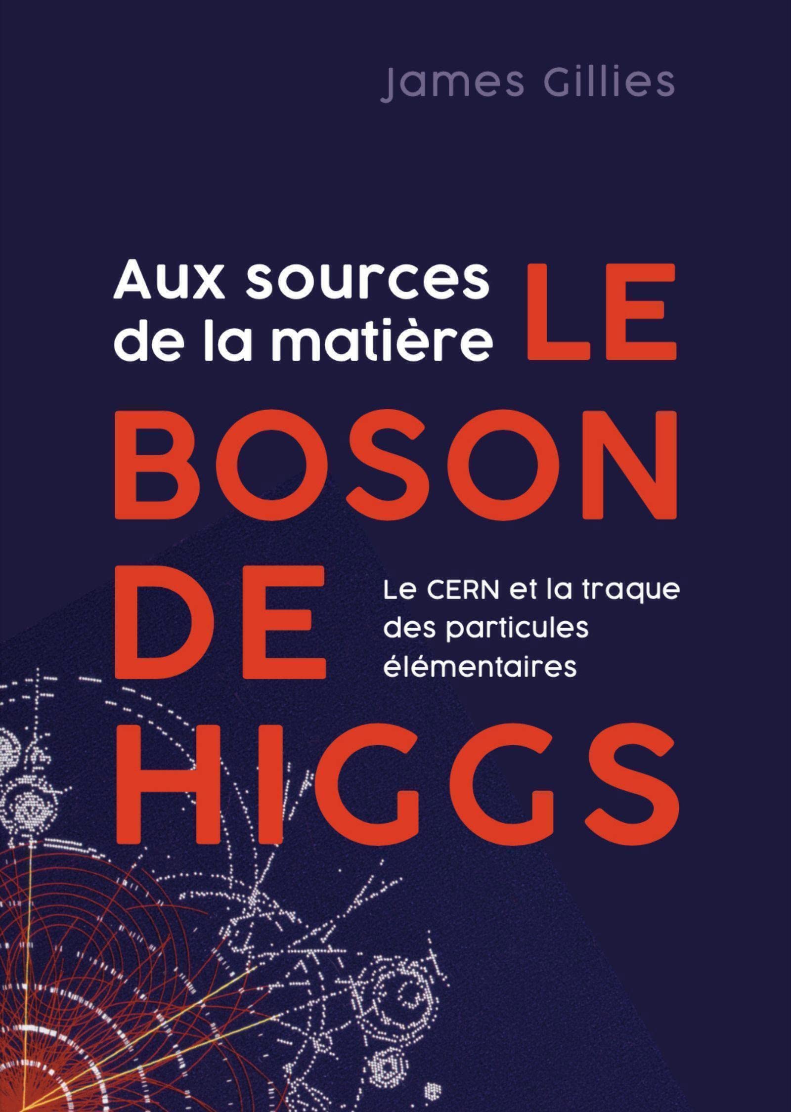 Aux sources de la matière, le boson de Higgs: Le CERN et la traque des particules élémentaires