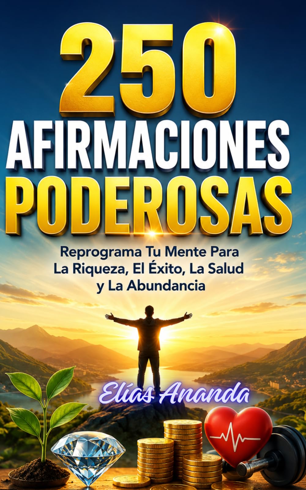 250 AFIRMACIONES PODEROSAS: REPROGRAMA TU MENTE PARA LA RIQUEZA, EL ÉXITO, LA SALUD Y LA ABUNDANCIA