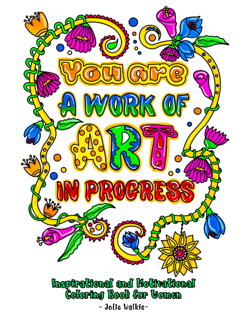 You Are A Work of Art In Progress Inspirational and Motivational Coloring Book for Women: Uplifting Affirmations and Positive Quotes for Relaxation and Self-Care