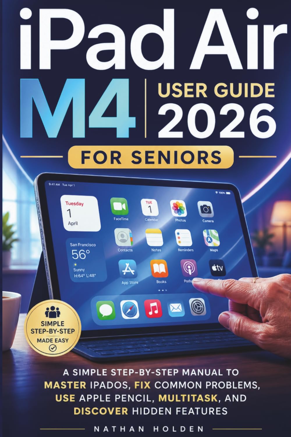 iPad Air M4 User Guide 2026 for Seniors: A Simple Step-by-Step Manual to Master iPadOS, Fix Common Problems, Use Apple Pencil, Multitask, and Discover Hidden Features
