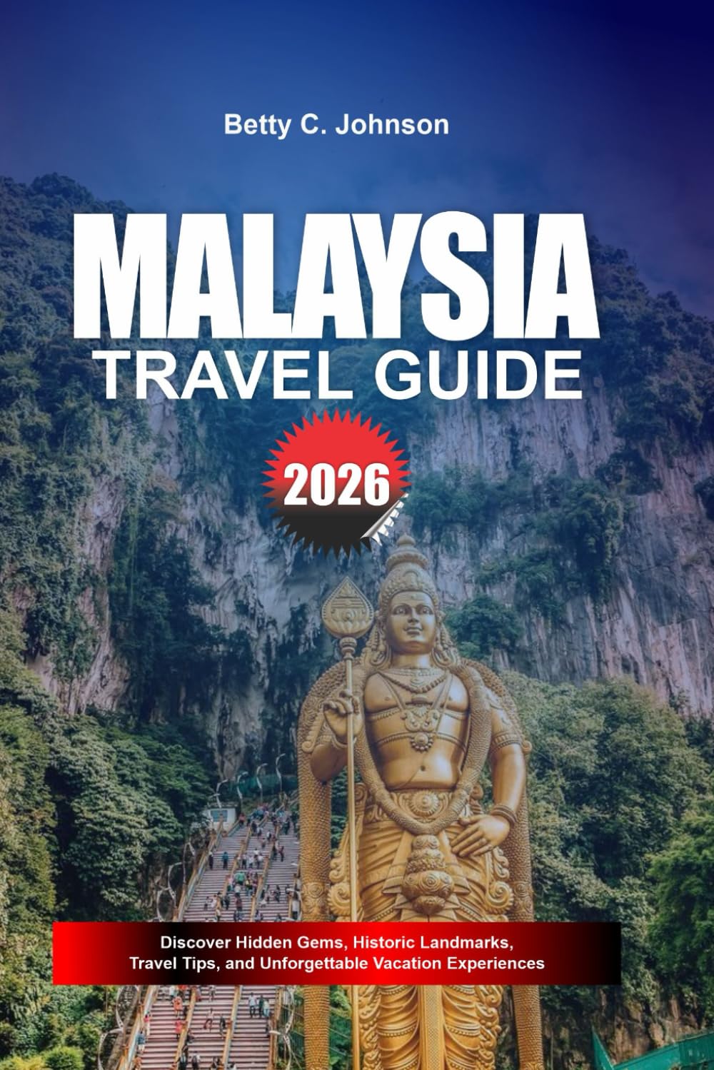 MALAYSIA TRAVEL GUIDE 2026: Discover Hidden Gems, Historic Landmarks, Travel Tips, and Unforgettable Vacation Experiences